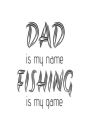 Dad Is My Name Fishing Is My Game: Funny Fishing Gift Notebook For Father's Day