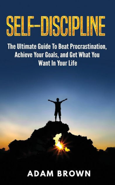 Self-Discipline: The Ultimate Guide To Beat Procrastination, Achieve ...