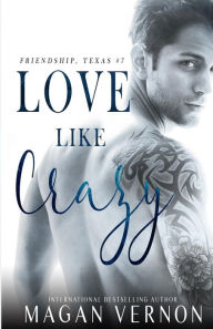 Title: Love Like Crazy: Friendship, Texas #7, Author: Magan Vernon