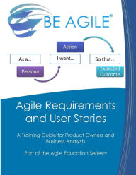 Title: Agile Requirements and User Stories: A Training Guide for Product Owners and Business Analysts, Author: Dan Tousignant