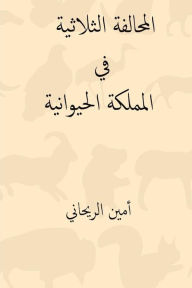 Title: Al-Muhalafa Ath-Thulatiya Fil Mamlaka-L Hayawaniya ( Arabic Edition ), Author: Ameen Rihani