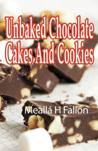 Title: Unbaked Chocolate Cakes And Cookies, Author: Meallï H Fallon