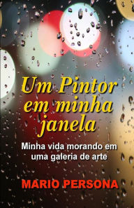 Title: Um Pintor Em Minha Janela: Minha Vida Morando Em Uma Galeria de Arte, Author: Mario Persona