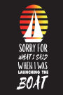 Sorry For What I Said When I Was Launching The Boat: Funny Summer Vacation Sailing Trip Gift Notebook