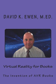 Title: Virtual Reality for Books: The Invention of AVR Books, Author: David K Ewen M Ed