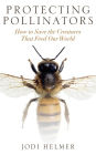 Protecting Pollinators: How to Save the Creatures that Feed Our World