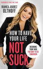 How to Have Your Life Not Suck: Becoming Today Who You Want to Be Tomorrow