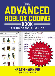 Title: The Advanced Roblox Coding Book: An Unofficial Guide: Learn How to Script Games, Code Objects and Settings, and Create Your Own World!, Author: Heath Haskins