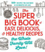 The Super Big Book of Easy, Delicious, & Healthy Recipes the Whole Family Will Love!: 500+ Recipes You Can Make in 30 Minutes or Less