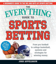 Title: The Everything Guide to Sports Betting: From Pro Football to College Basketball, Systems and Strategies for Winning Money, Author: Josh Appelbaum