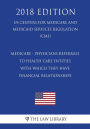 Medicare - Physicians referrals to health care entities with which they have financial relationships (US Centers for Medicare and Medicaid Services Regulation) (CMS) (2018 Edition)