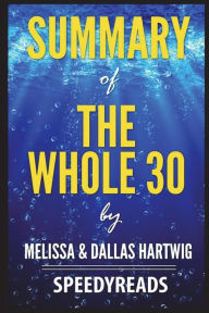 Title: Summary of The Whole 30 by Melissa & Dallas Hartwig: The 30-Day Guide to Total Health and Food Freedom, Author: SpeedyReads