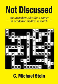 Title: Not Discussed: - the unspoken rules for a career in academic medical research -, Author: C Michael Stein