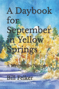 Title: A Daybook for September in Yellow Springs, Ohio: A Memoir in Nature, Author: Bill Felker