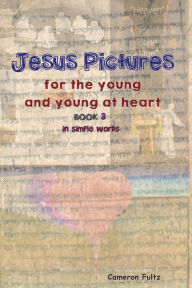 Title: Jesus Pictures For The Young And Young At Heart - Book 3: In Simple Words, Author: Cameron Fultz