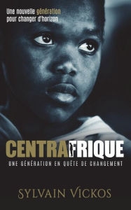 Title: Centrafrique: Une gï¿½nï¿½ration en quï¿½te de changement: Une nouvelle gï¿½nï¿½ration pour changer d'horizon, Author: Sylvain Vickos