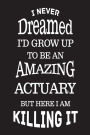 I Never Dreamed I'd Grow Up To Be An Amazing Actuary But Here I Am Killing It: Best Statistician Ever Novelty Gag Gift Notebook