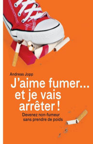 Title: Je vais fumer et je vais arreter!: Devenez non-fumeur sans prendre de poids, Author: Andreas Jopp