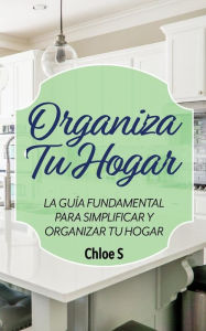 Title: Organiza Tu Hogar: La Guï¿½a Fundamental Para Simplificar y Organizar tu Hogar, Author: Chloe S