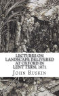 Lectures on Landscape Delivered at Oxford in Lent Term, 1871