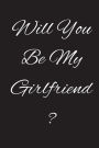 Will You Be My Girlfriend ?: Gift For Girlfriend - Notebook for Girls - Blank Lined Journal (6x9)