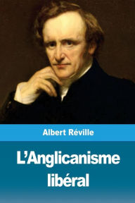 Title: L'Anglicanisme libï¿½ral, Author: Albert Rïville
