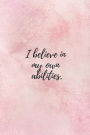 I Believe In My Own Abilities: Blank Lined Journal, Journal For Affirmations, Affirmations Journal For Women, 6 X 9 Inches, White Paper