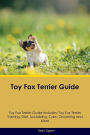 Toy Fox Terrier Guide Toy Fox Terrier Guide Includes: Toy Fox Terrier Training, Diet, Socializing, Care, Grooming and More