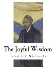 Title: The Joyful Wisdom: La Gaya Scienza - The Gay Science, Author: Thomas Common