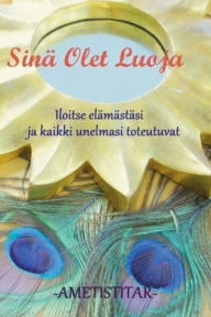 Title: Sina Olet Luoja: Kuinka kohotat tietoisesti varahtelytaajuuttasi ja luot unelmiesi elaman, Author: Ametistitar