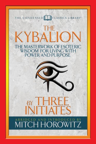The Kybalion (Condensed Classics): The Masterwork of Esoteric Wisdom for Living with Power and Purpose