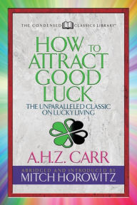 Title: How to Attract Good Luck (Condensed Classics): The Unparalleled Classic on Lucky Living, Author: A.H.Z. Carr