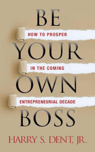 Title: Be Your Own Boss: How to Prosper in the Coming Entrepreneurial Decade, Author: Harry S. Dent Jr.