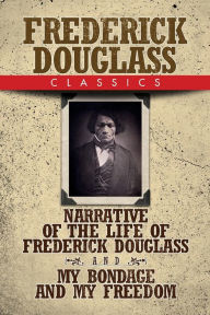 Title: Frederick Douglass Classics: Narrative of the Life of Frederick Douglass and My Bondage and My Freedom, Author: Frederick Douglass