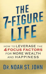 Title: The 7-Figure Life: How to Leverage the 4 FOCUS FACTORS for Wealth and Happiness, Author: Noah St. John