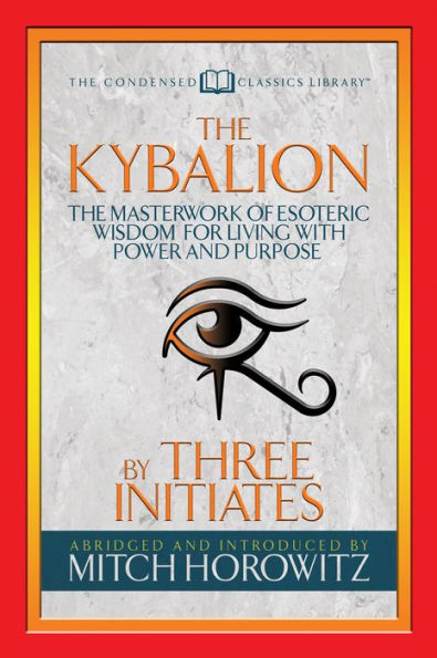 The Kybalion (Condensed Classics): The Masterwork of Esoteric Wisdom for Living with Power and Purpose