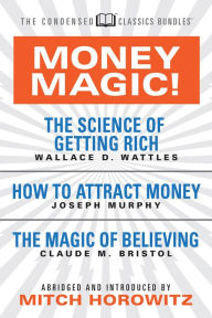 Title: Money Magic! (Condensed Classics): featuring The Science of Getting Rich, How to Attract Money, and The Magic of Believing, Author: Wallace D. Wattles