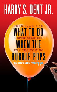 Title: What to Do When the Bubble Pops: Personal and Business Strategies For The Coming Economic Winter, Author: Harry S. Dent Jr.