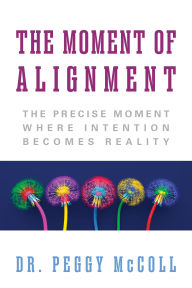 Title: The Moment of Alignment: The Precise Moment Where Intention Becomes Reality, Author: Peggy McColl