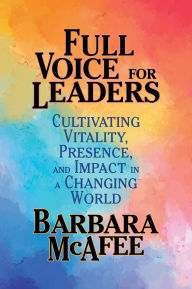 Title: Full Voice for Leaders: Cultivating Vitality, Presence, and Impact in a Changing World, Author: Barbara McAfee