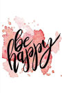 Be Happy: A Positive, Motivational and Inspirational Quote Notebook & Blank Lined Idea Journal with Cute and Trendy Design for Girls, Teens, and Women (Composition Book, 120 pages, 6x9 inches)