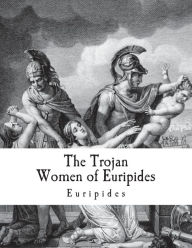 Title: The Trojan Women of Euripides: Troades, Author: Gilbert Murray
