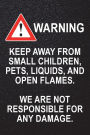 Warning - Keep Away From Small Children, Pets, Liquids, and Open Flames: We Are Not Responsible for Any Damage (Humorous blank journal, notebook, diary, 110 pages, college ruled, 6x9 inches)