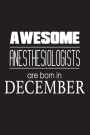 Awesome Anesthesiologists Are Born In December: Best Anesthesia Doctor Birthday Gift Notebook