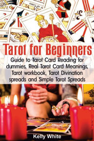 Title: Tarot for Beginners: Guide to Tarot Card Reading for dummies - Real Tarot Card Meanings - Tarot workbook - Tarot divination spreads and Simple Tarot Spreads, Author: Kelly White
