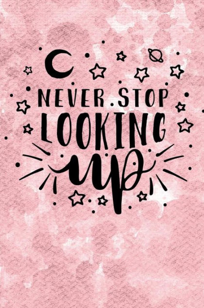 Never Stop Looking Up A Positive, Motivational and Inspirational Quote Notebook \u0026 Blank Lined Idea Journal with Cute and Trendy Design for Girls,