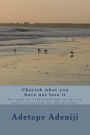 Cherish what you have not lose it: You might not understand what you have not untill you put them into full utilization