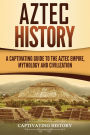 Aztec History: A Captivating Guide to the Aztec Empire, Mythology, and Civilization