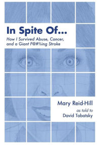 Title: In Spite Of . . .: How I Survived Abuse, Cancer, and a Giant F***ing Stroke, Author: David Tabatsky