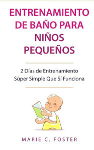Title: Entrenamiento de Baño para Niños Pequeños: 2 Días de Entrenamiento Súper Simple Que Sí Funciona, Author: Marie C Foster
